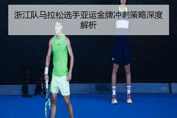 浙江队马拉松选手亚运金牌冲刺策略深度解析